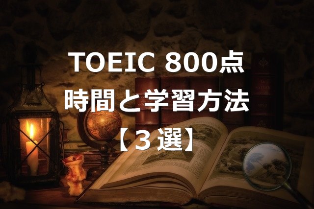 TOEIC800点以上までの勉強時間と学習方法3選【海外転職】