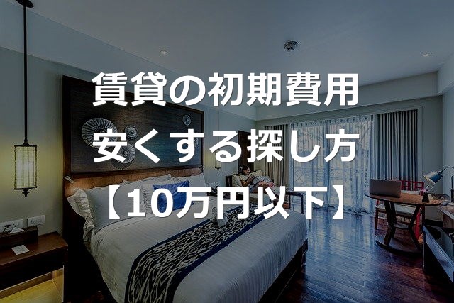 【10万円以下】賃貸の初期費用を安くする部屋探し方法【実績公開】