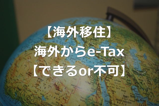 【海外移住】e-Taxは海外にいる場合できるか【確定申告】