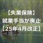 【失業保険】就業手当の廃止と、再就職手当の差【2025年4月改正】