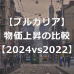 ブルガリアの物価上昇は日本以上か【2024年vs2022年比較】