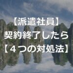 派遣で契約終了になったらどうするか【4パターンの対処法】