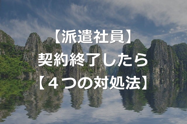 派遣で契約終了になったらどうするか【4パターンの対処法】