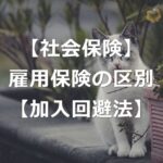 【加入回避法】社会保険（健保・年金）と雇用保険は、加入条件が違う