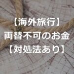 海外でこんなお金は要注意！両替できない3つの紙幣【対処法あり】