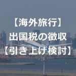 【出国税】1000円から引き上げ？日本人も対象か【航空券上乗せ】