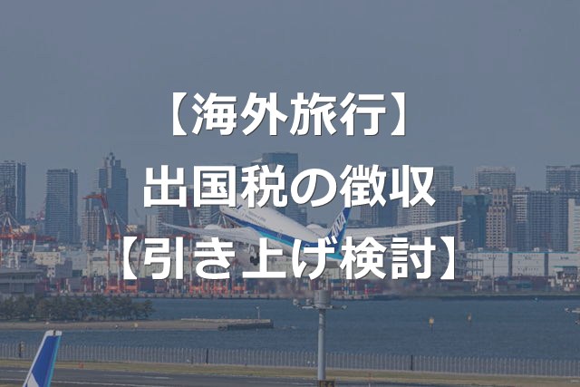 【出国税】1000円から引き上げ？日本人も対象か【航空券上乗せ】
