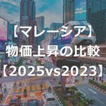 マレーシアの物価はどのくらい上がった？【2025vs2023比較】