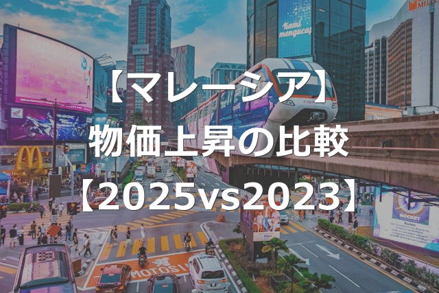 マレーシアの物価はどのくらい上がった？【2025vs2023比較】