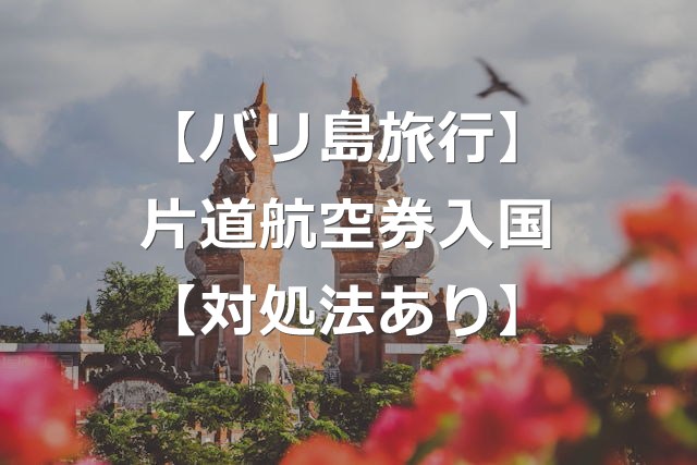 【バリ島旅行】片道航空券は入国できない？【入国条件と対処法】