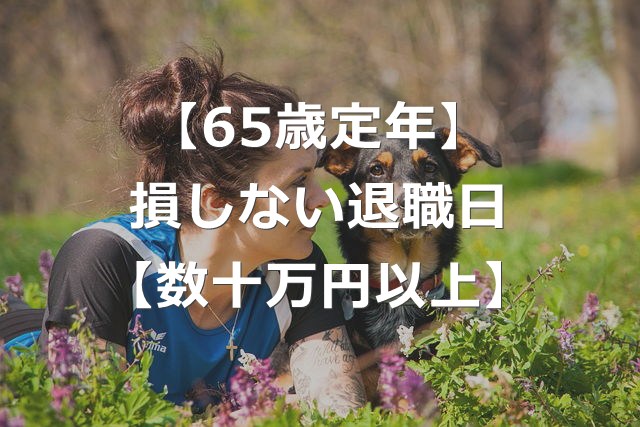 65歳定年退職は損に！得する退職時期の選び方【失業保険+年金】