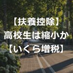 【住民税・所得税】高校生の扶養控除が縮小？いくら増税か