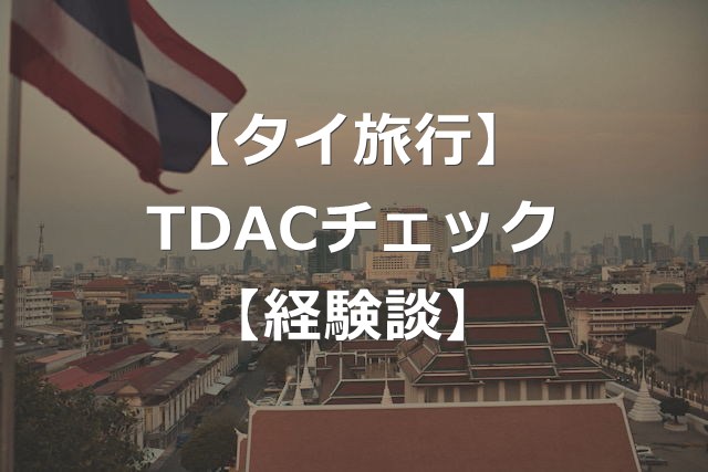 【経験談】TDAC登録はチェックされる？【タイ入国拒否も】