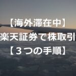 【経験談】海外から楽天証券で株取引する、3つの手順