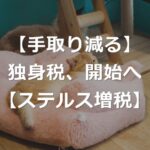 【ついに開始】いくら手取り減る？独身税の中身とは【年収別負担額】
