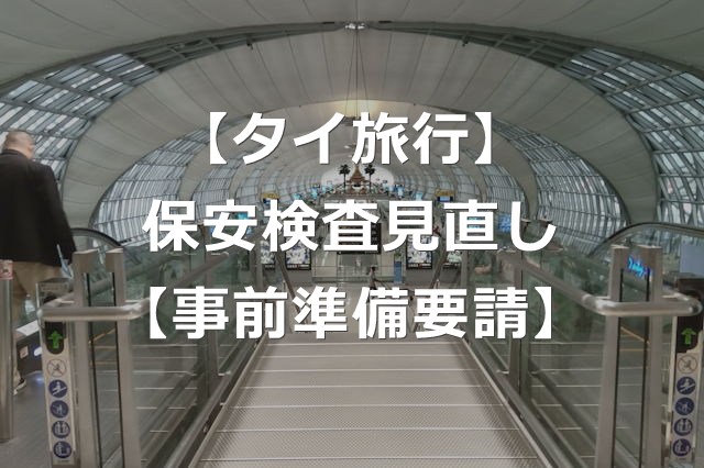 【タイ旅行】空港の保安検査の見直し強化で、事前準備を要請
