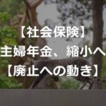 【主婦年金】第3号被保険者制度、縮小・廃止へ加速【年20万円】