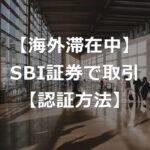 海外からSBI証券で株取引する方法・手順【電話認証可能】