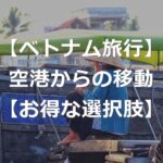 【ベトナム旅行】ホーチミン空港から市内へ、お得な移動方法の選び方