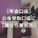 【嫌なら要拒否】年金口座、自動登録で公金受取口座に【新制度】